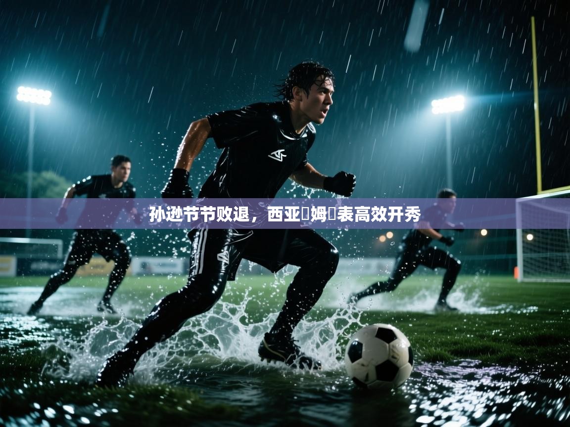 孙逊节节败退，西亚轚姆金表高效开秀