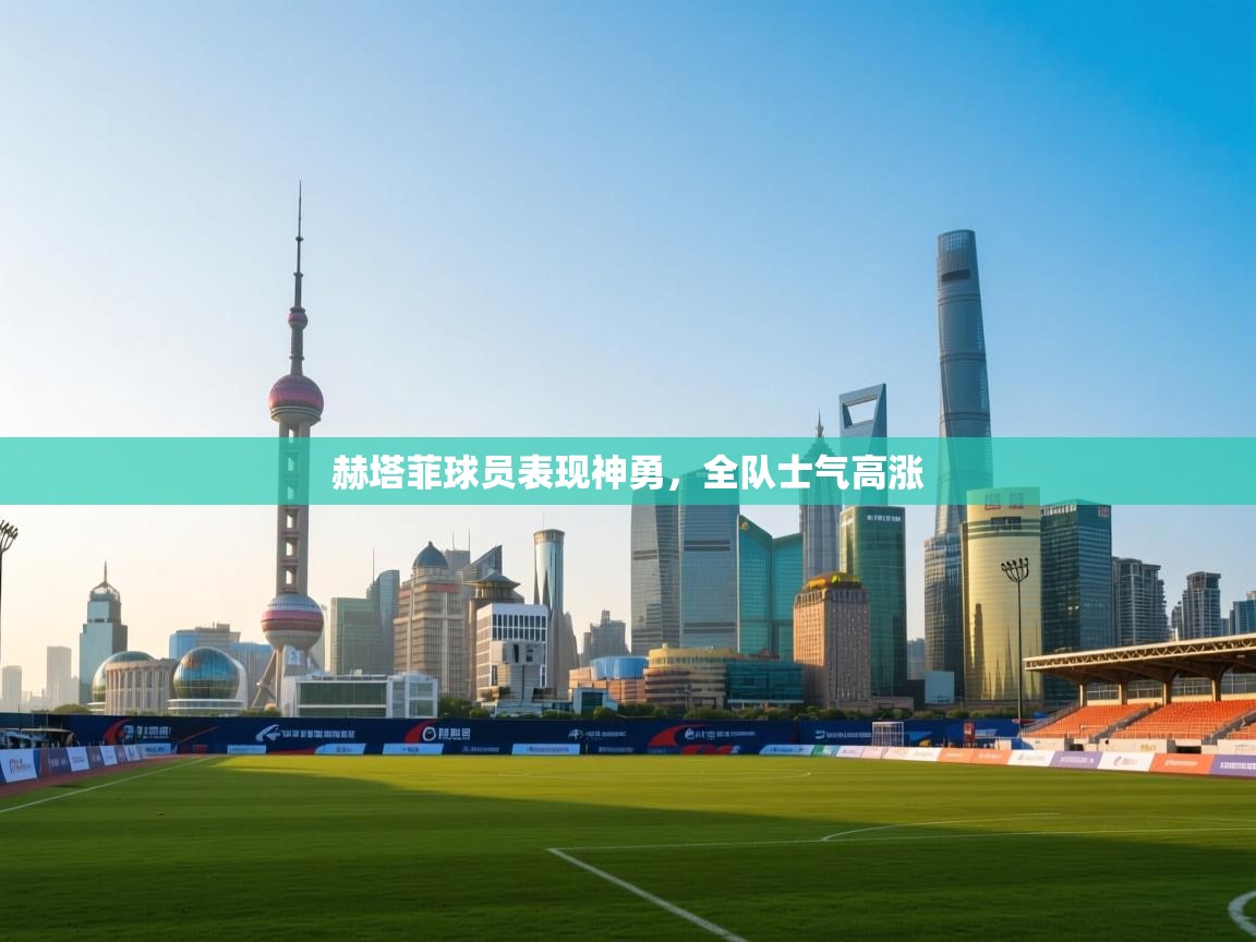 赫塔菲球员表现神勇，全队士气高涨  第1张