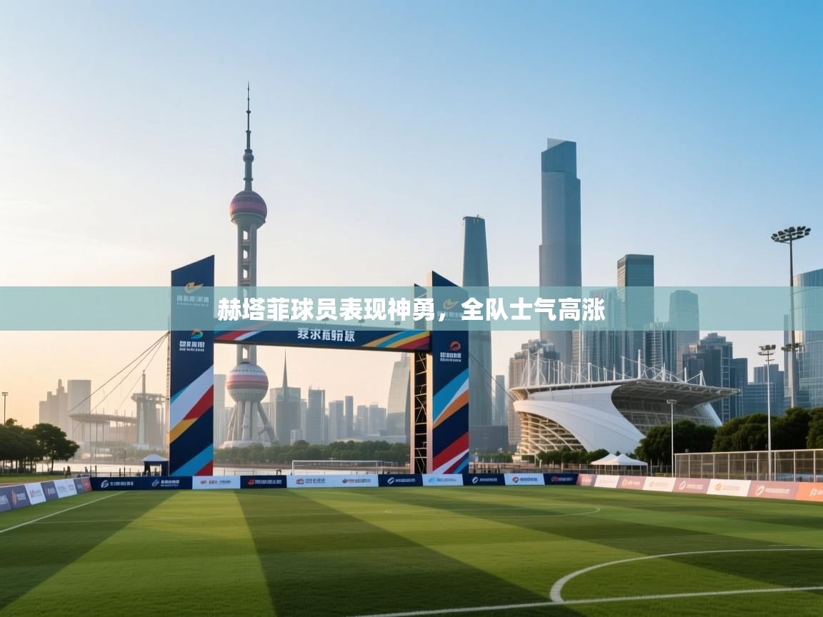 赫塔菲球员表现神勇，全队士气高涨  第2张