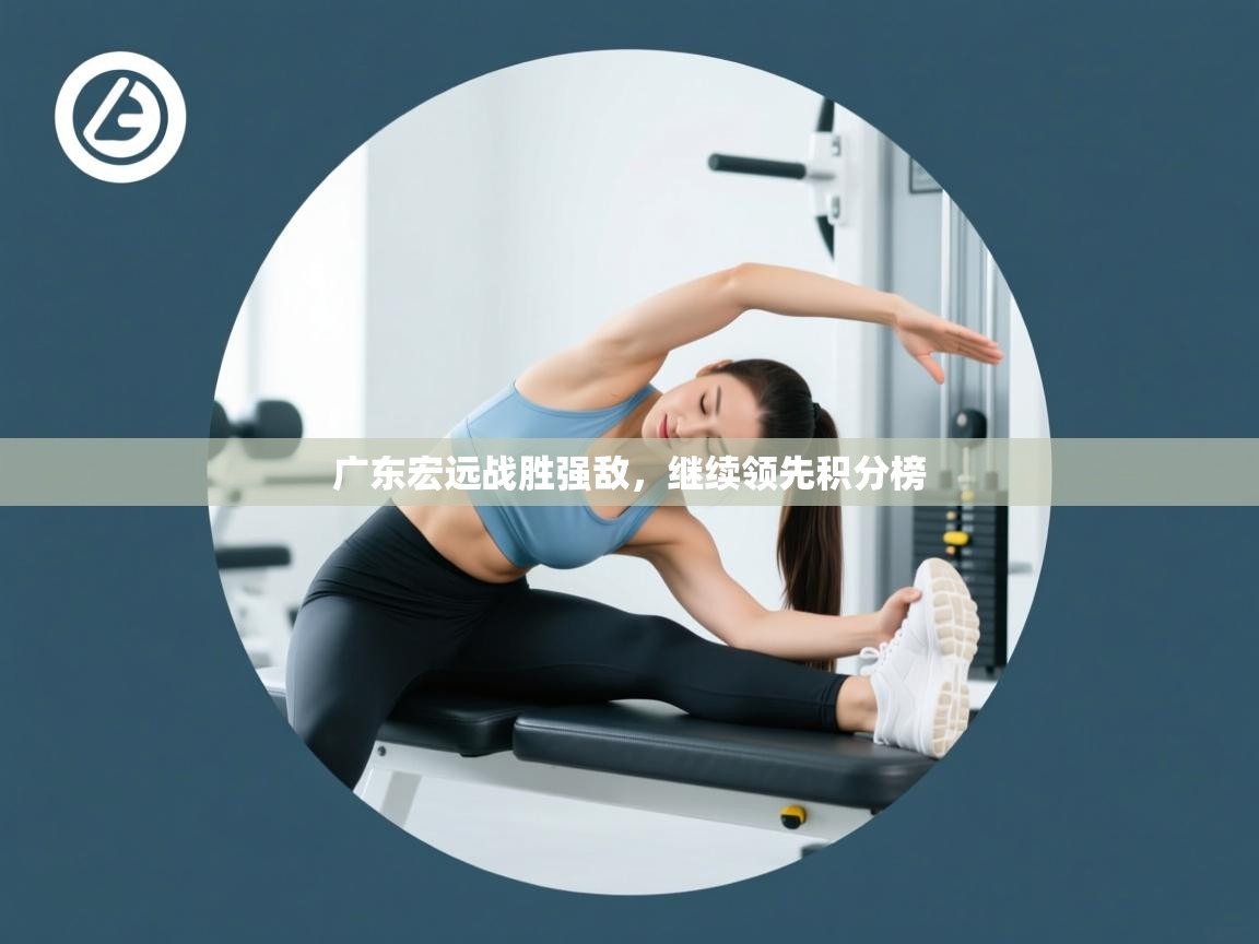 广东宏远战胜强敌,继续领先积分榜 第1张