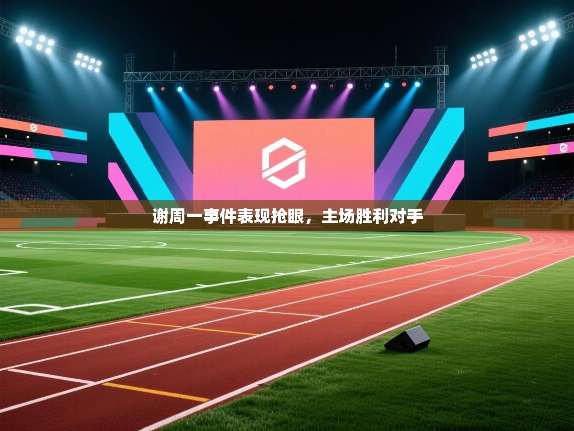 谢周一事件表现抢眼，主场胜利对手