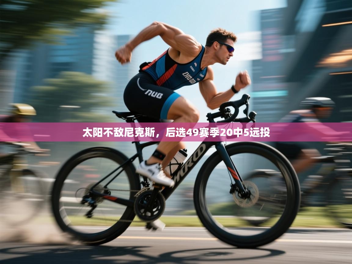 太阳不敌尼克斯，后选49赛季20中5远投  第1张