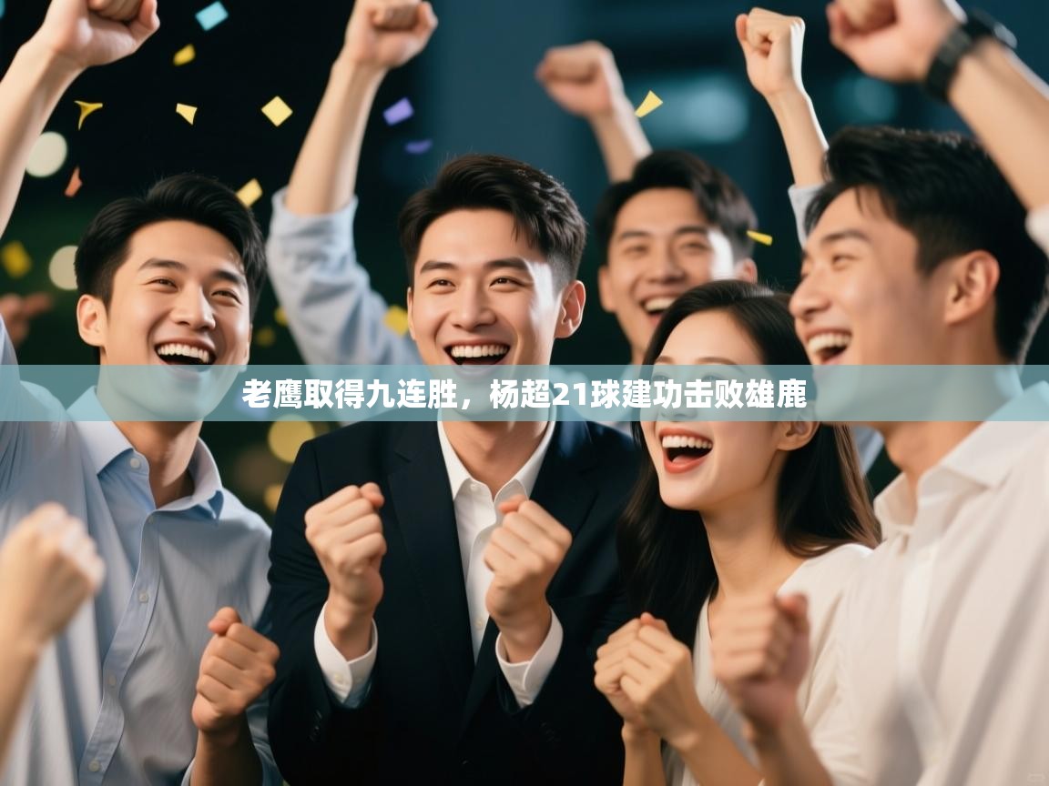 老鹰取得九连胜，杨超21球建功击败雄鹿