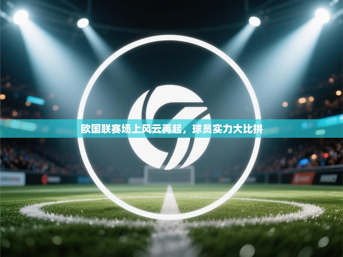 欧国联赛场上风云再起，球员实力大比拼  第2张