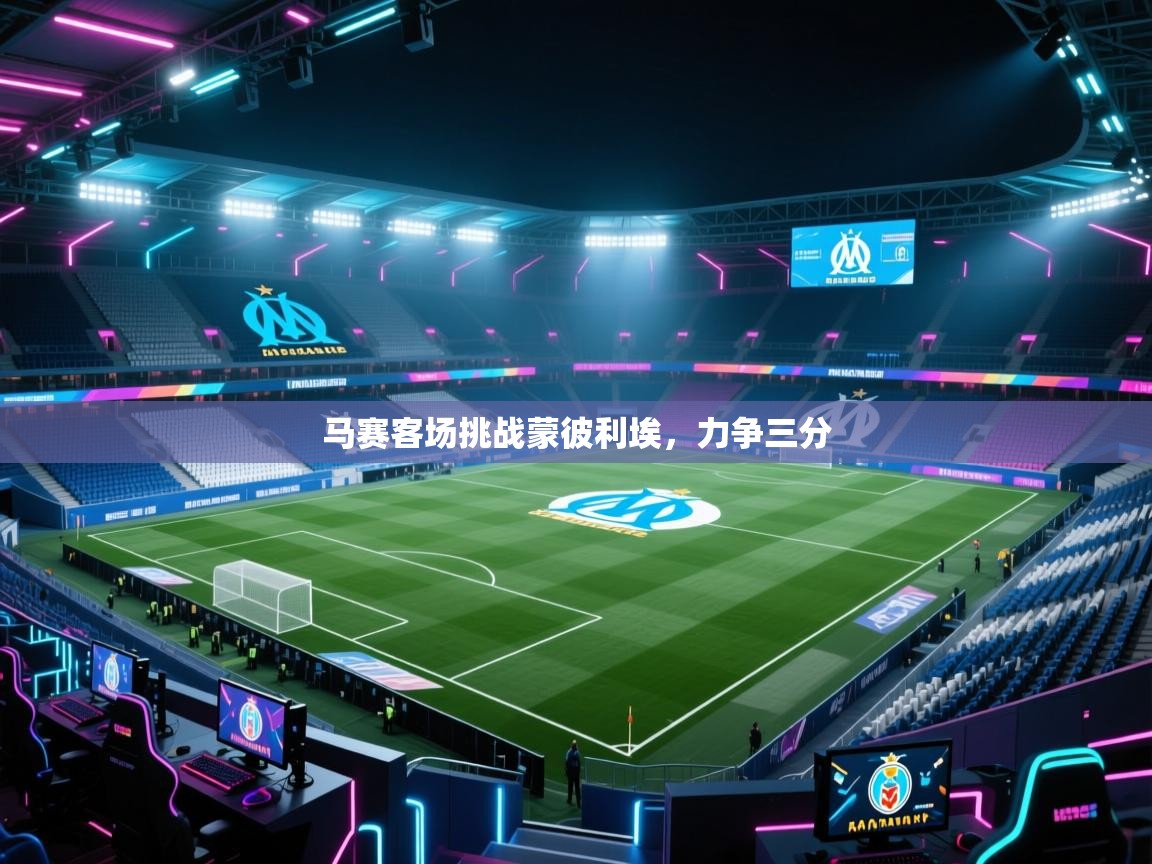 马赛客场挑战蒙彼利埃，力争三分  第1张