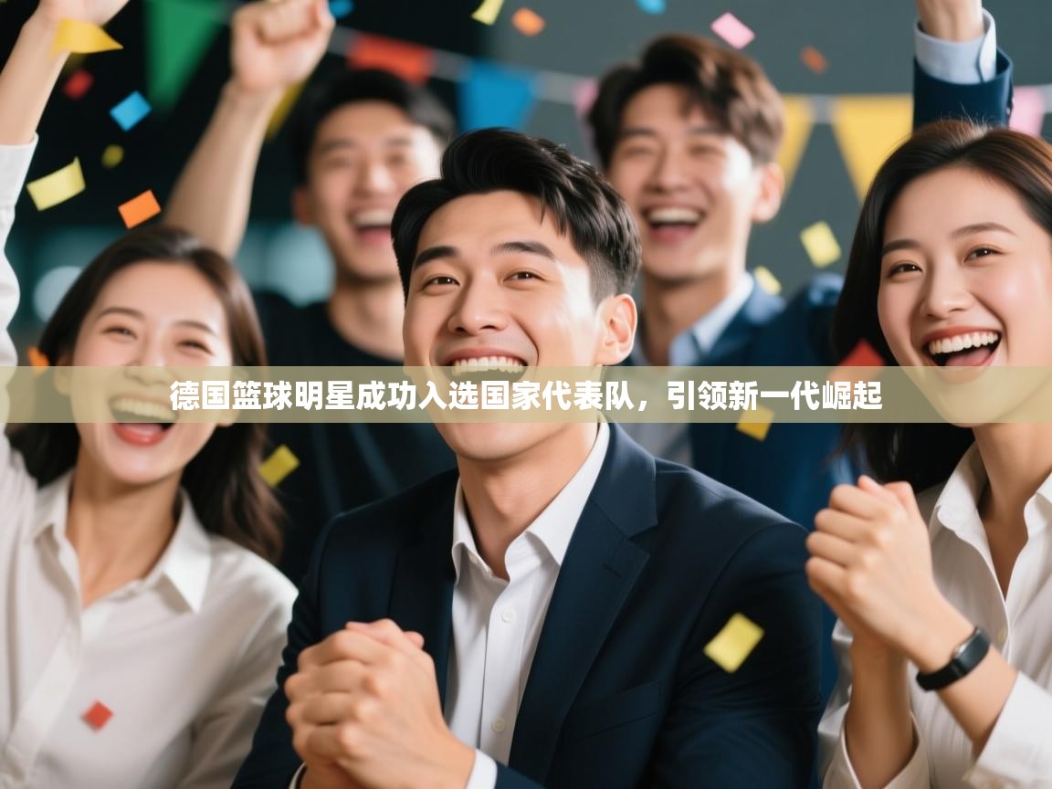 德国篮球明星成功入选国家代表队，引领新一代崛起