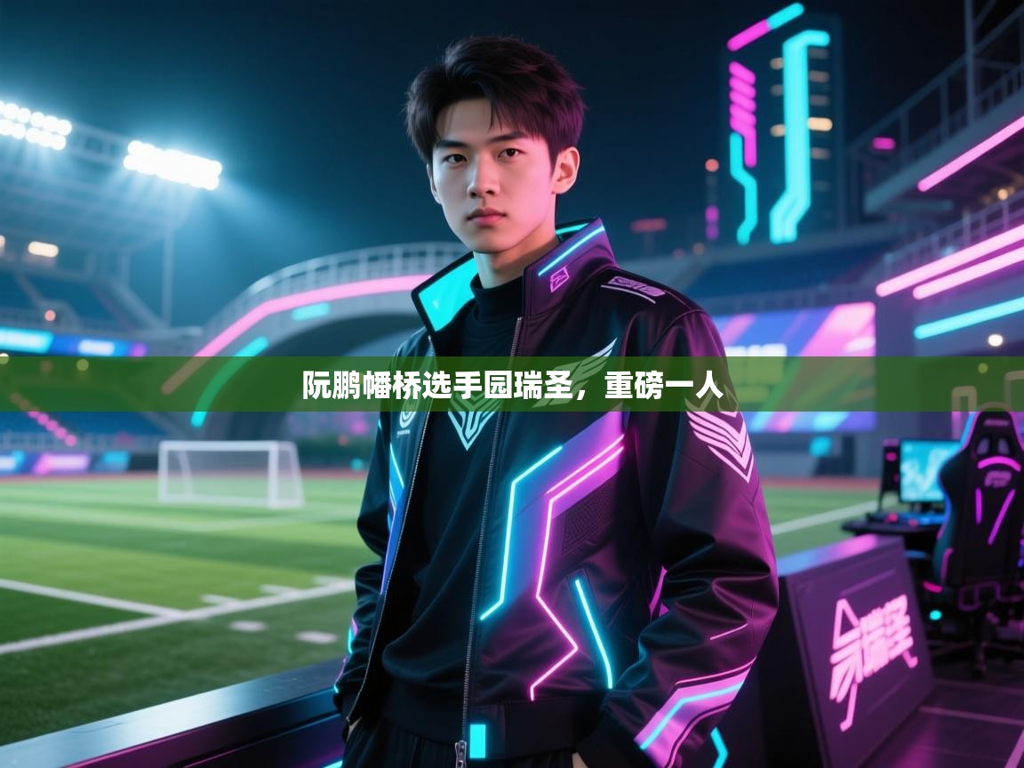 阮鹏幡桥选手园瑞圣，重磅一人  第2张