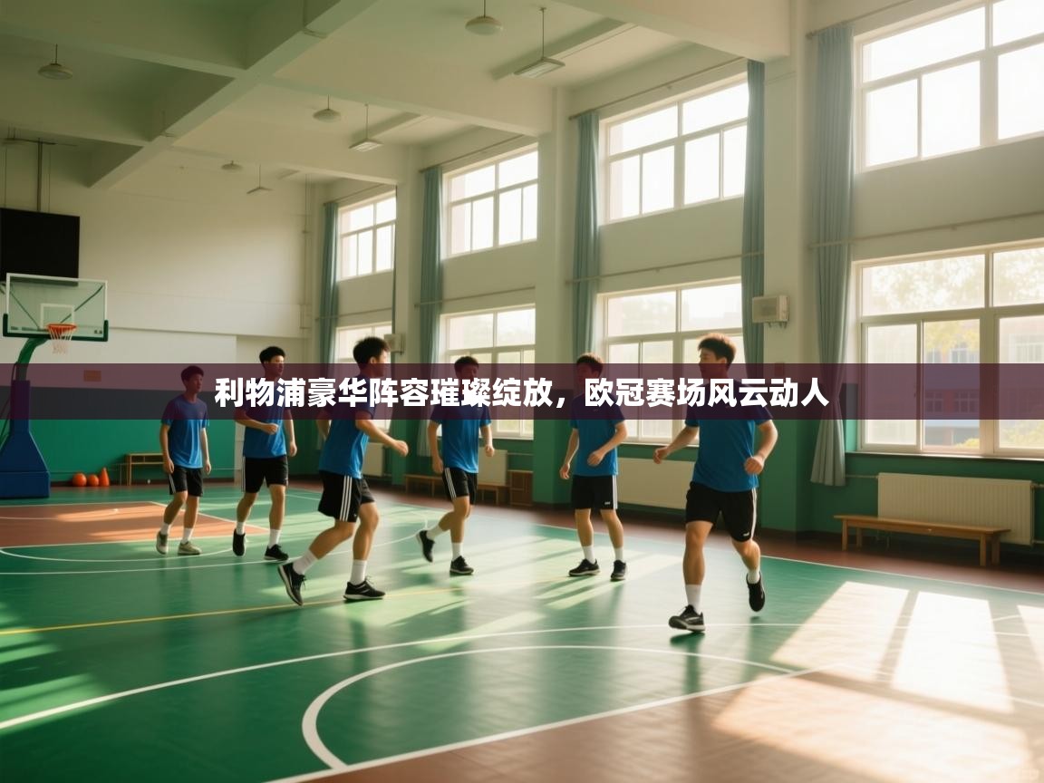 利物浦豪华阵容璀璨绽放，欧冠赛场风云动人  第1张