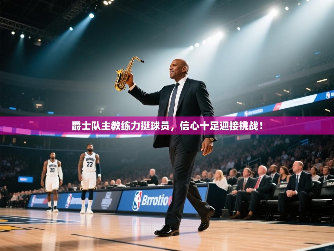 爵士队主教练力挺球员,信心十足迎接挑战! 第2张