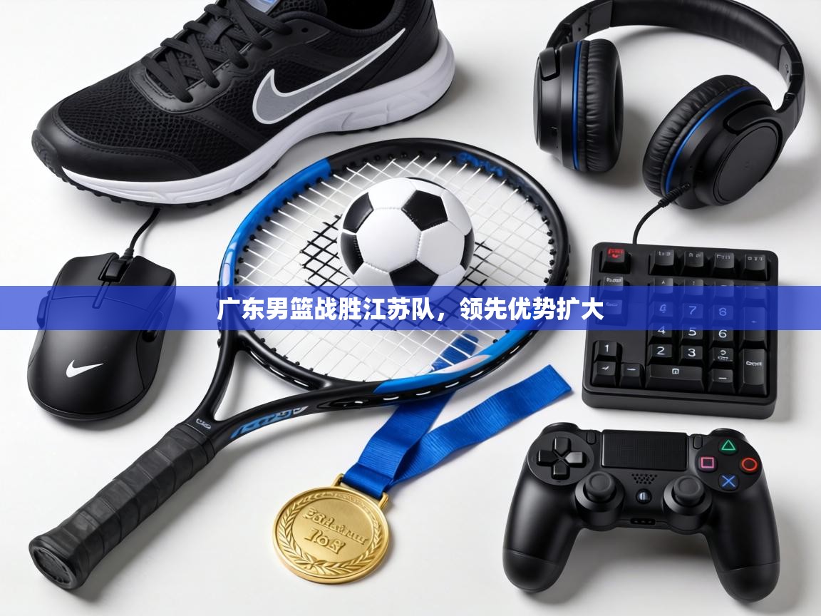 广东男篮战胜江苏队，领先优势扩大