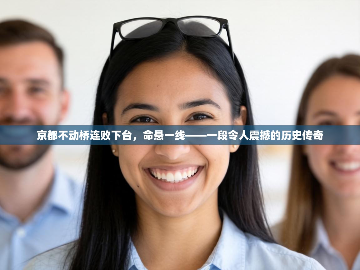 京都不动桥连败下台，命悬一线——一段令人震撼的历史传奇  第2张