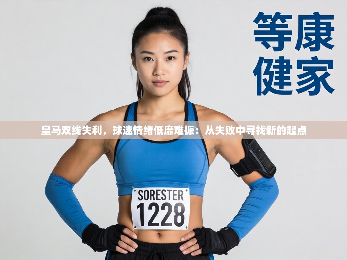 皇马双线失利，球迷情绪低靡难振：从失败中寻找新的起点  第2张