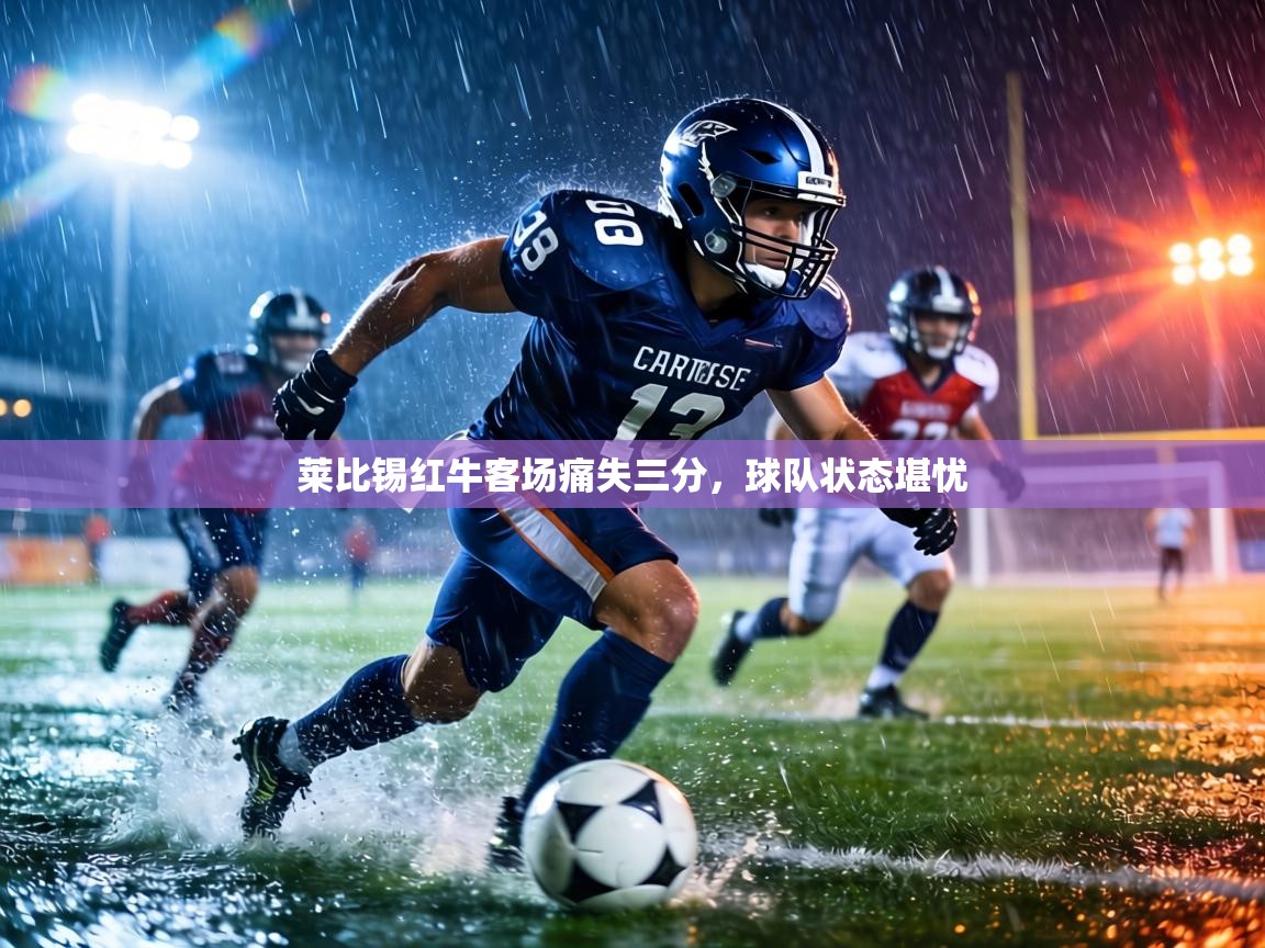 莱比锡红牛客场痛失三分，球队状态堪忧  第2张