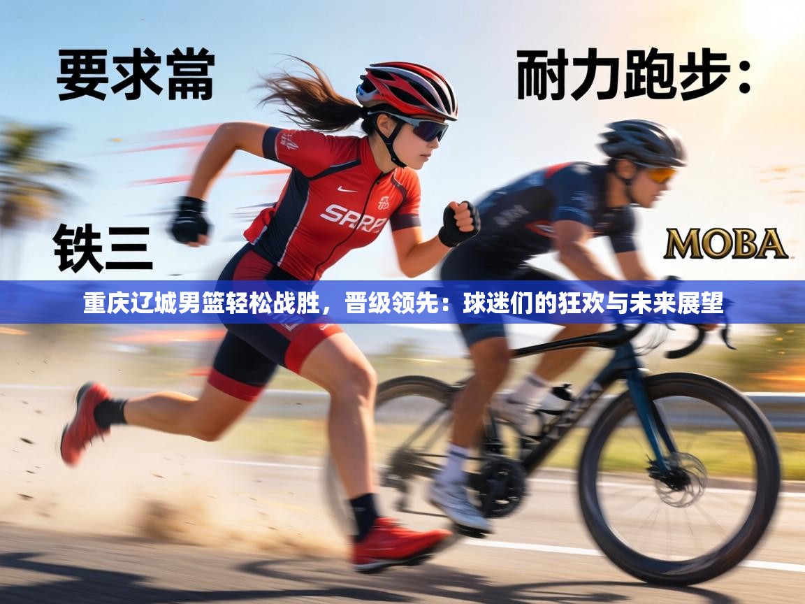 重庆辽城男篮轻松战胜，晋级领先：球迷们的狂欢与未来展望  第2张