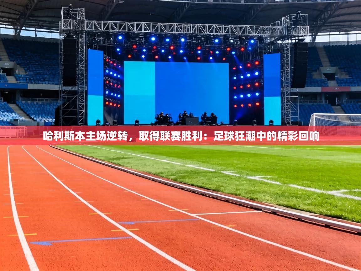 哈利斯本主场逆转,取得联赛胜利:足球狂潮中的精彩回响 第2张