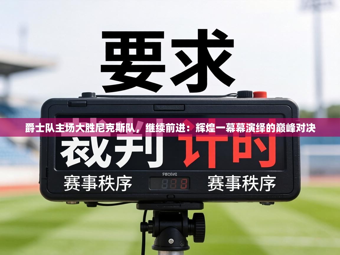 爵士队主场大胜尼克斯队，继续前进：辉煌一幕幕演绎的巅峰对决  第2张