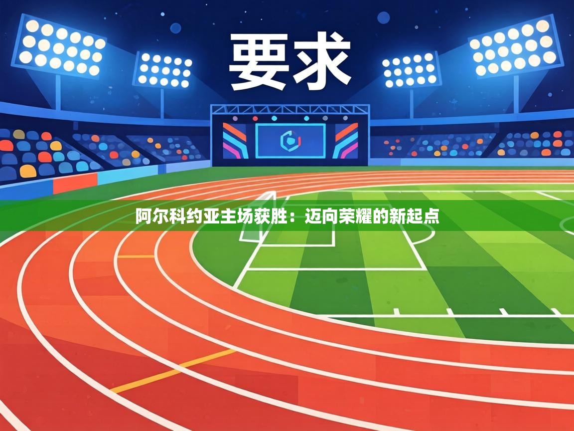 阿尔科约亚主场获胜：迈向荣耀的新起点  第2张